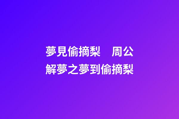 夢見偷摘梨　周公解夢之夢到偷摘梨